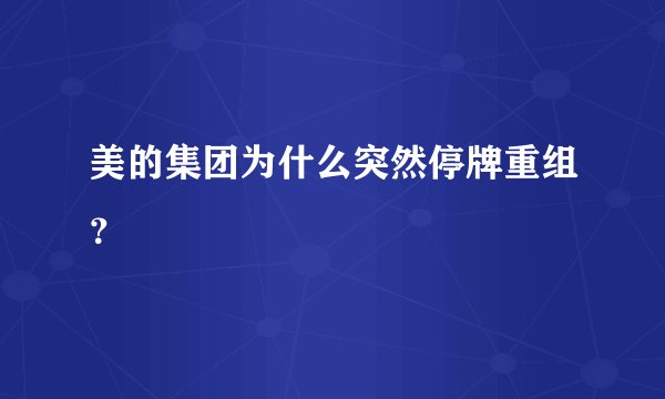 美的集团为什么突然停牌重组？