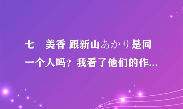 七瀬美香 跟新山あかり是同一个人吗？我看了他们的作品都是发现好像是同一个人 好奇，求证下！