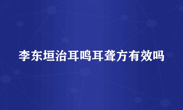 李东垣治耳鸣耳聋方有效吗