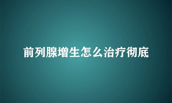前列腺增生怎么治疗彻底