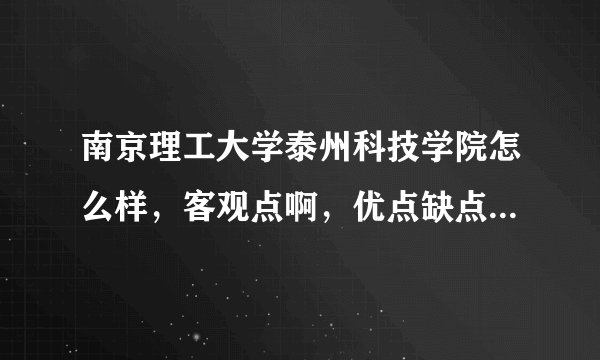 南京理工大学泰州科技学院怎么样，客观点啊，优点缺点都谈谈吧！（要真实啊，拜托了）