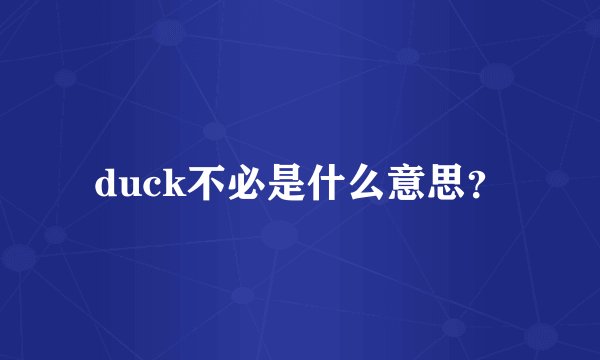 duck不必是什么意思？