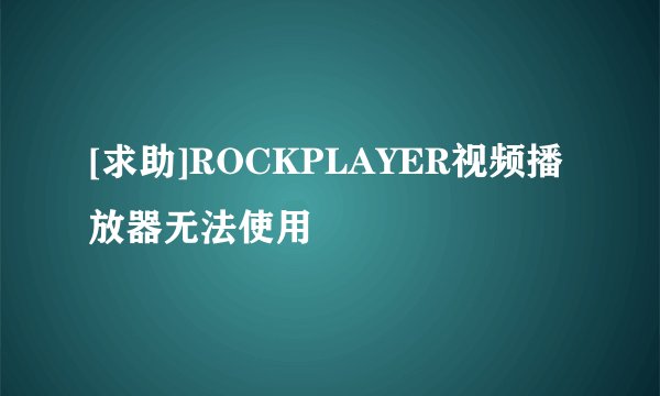 [求助]ROCKPLAYER视频播放器无法使用