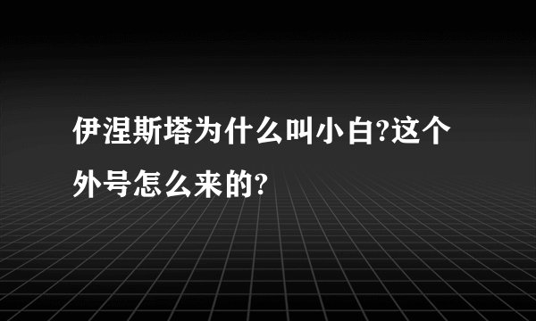 伊涅斯塔为什么叫小白?这个外号怎么来的?