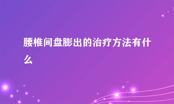 腰椎间盘膨出的治疗方法有什么