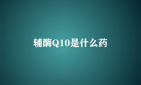 辅酶Q10是什么药