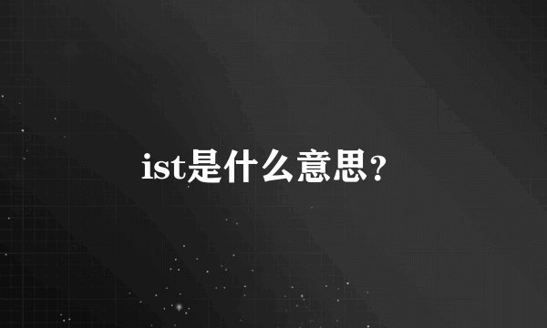ist是什么意思？