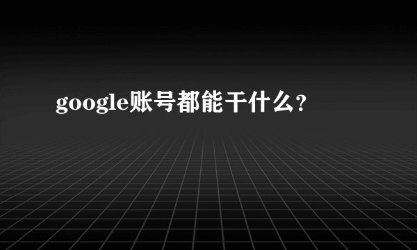 google账号都能干什么？