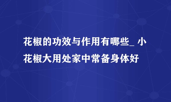花椒的功效与作用有哪些_ 小花椒大用处家中常备身体好