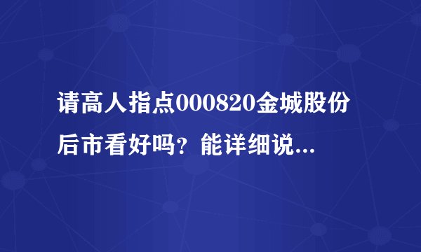 请高人指点000820金城股份后市看好吗？能详细说明因为吗？