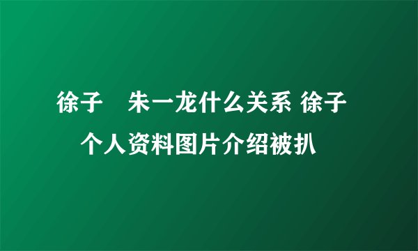 徐子瑄朱一龙什么关系 徐子瑄个人资料图片介绍被扒