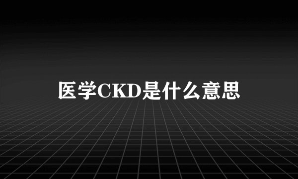 医学CKD是什么意思