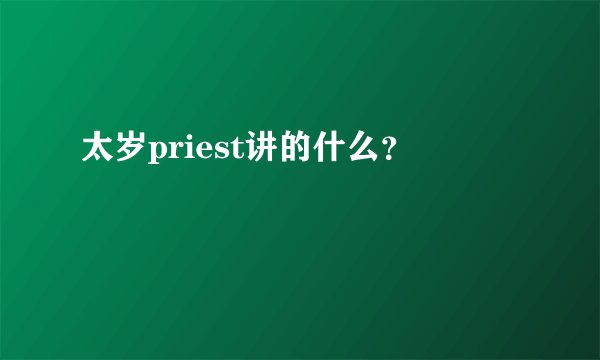 太岁priest讲的什么？