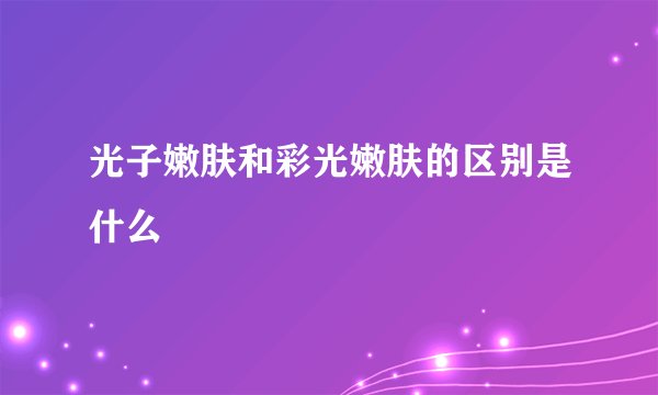 光子嫩肤和彩光嫩肤的区别是什么