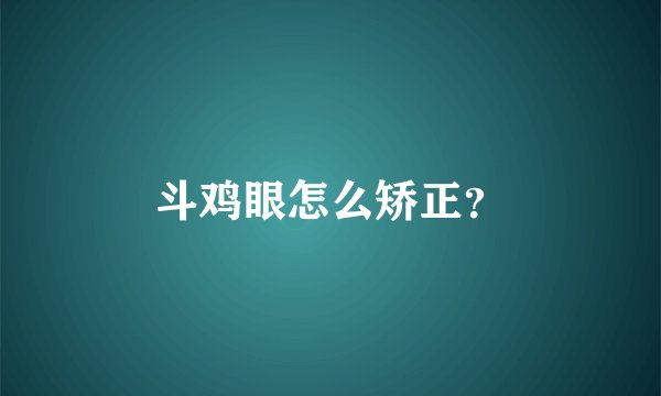 斗鸡眼怎么矫正？