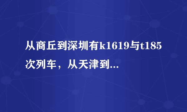 从商丘到深圳有k1619与t185次列车，从天津到深圳有k1622与t188次列车，他们是同一辆车