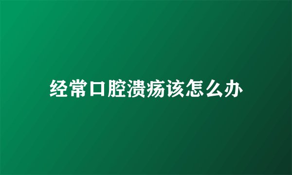 经常口腔溃疡该怎么办