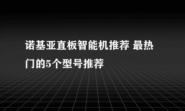 诺基亚直板智能机推荐 最热门的5个型号推荐