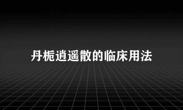 丹栀逍遥散的临床用法