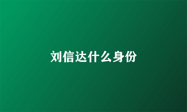 刘信达什么身份