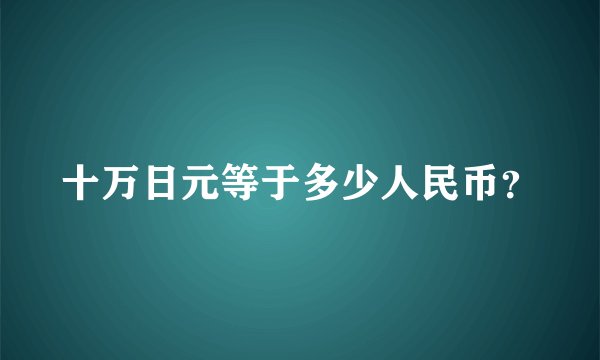 十万日元等于多少人民币？