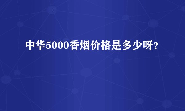 中华5000香烟价格是多少呀？
