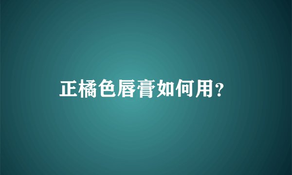 正橘色唇膏如何用？