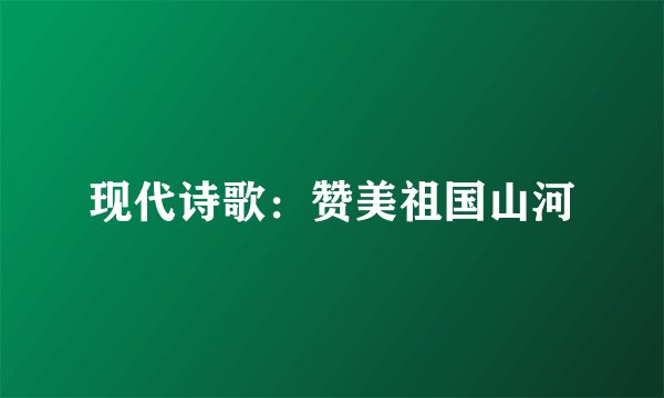 现代诗歌：赞美祖国山河
