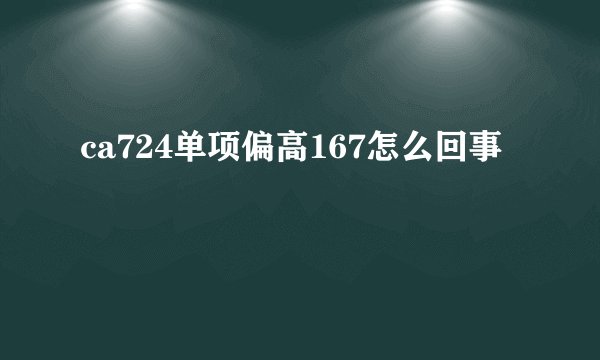 ca724单项偏高167怎么回事