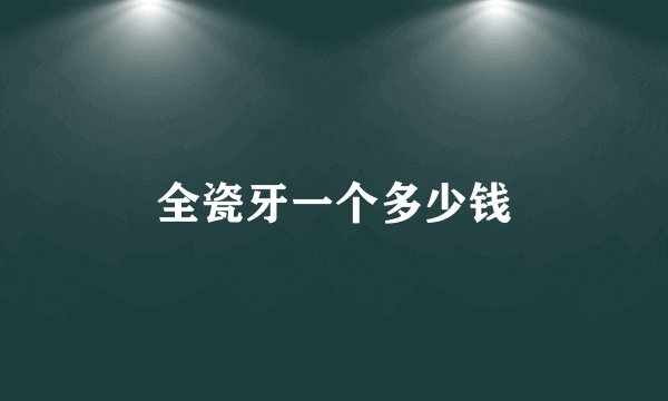 全瓷牙一个多少钱