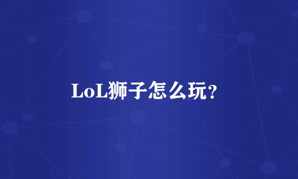 LoL狮子怎么玩？