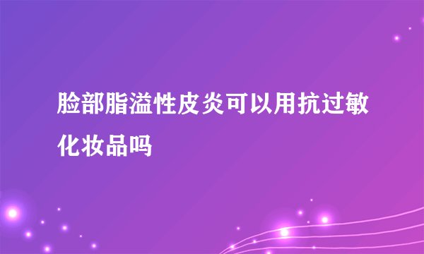 脸部脂溢性皮炎可以用抗过敏化妆品吗