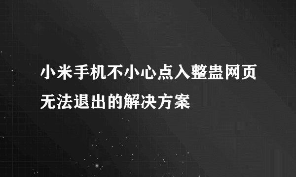 小米手机不小心点入整蛊网页无法退出的解决方案