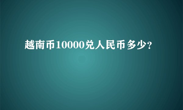 越南币10000兑人民币多少？