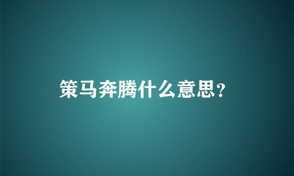 策马奔腾什么意思？