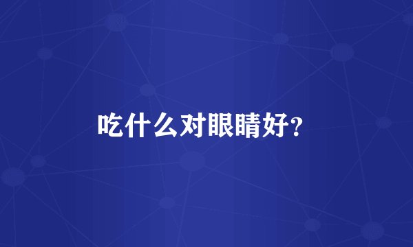 吃什么对眼睛好？