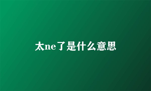 太ne了是什么意思