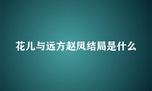 花儿与远方赵凤结局是什么