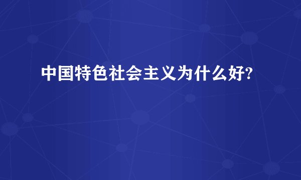 中国特色社会主义为什么好?