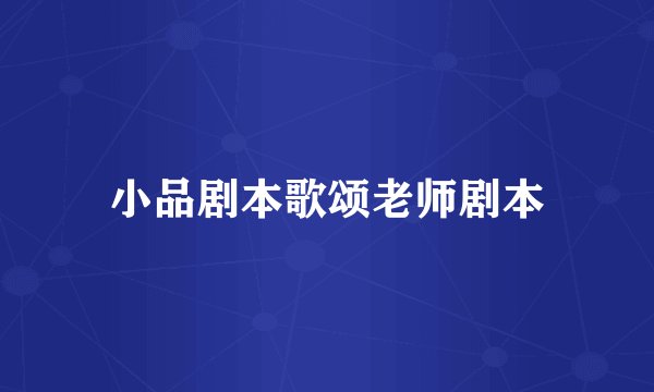 小品剧本歌颂老师剧本
