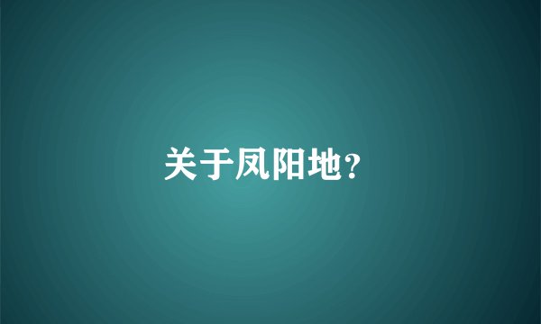 关于凤阳地？