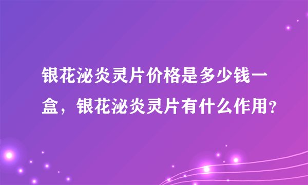 银花泌炎灵片价格是多少钱一盒，银花泌炎灵片有什么作用？