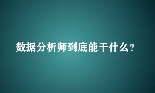 数据分析师到底能干什么？
