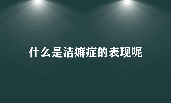 什么是洁癖症的表现呢