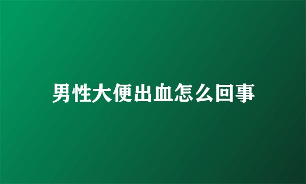 男性大便出血怎么回事