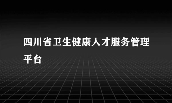 四川省卫生健康人才服务管理平台