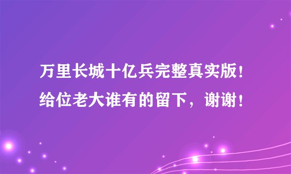 万里长城十亿兵完整真实版！给位老大谁有的留下，谢谢！