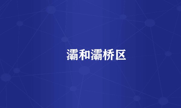 浐灞和灞桥区