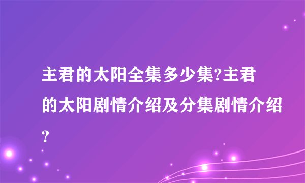 主君的太阳全集多少集?主君的太阳剧情介绍及分集剧情介绍？
