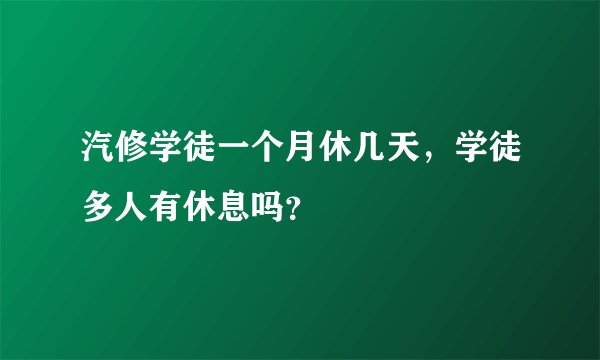 汽修学徒一个月休几天，学徒多人有休息吗？